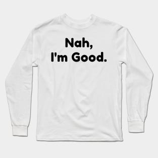 Nah, I'm Good. Funny Sarcastic NSFW Saying Long Sleeve T-Shirt